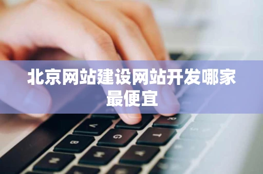 北京网站建设网站开发哪家最便宜