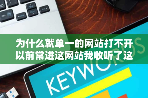 为什么就单一的网站打不开以前常进这网站我收听了这网站不管