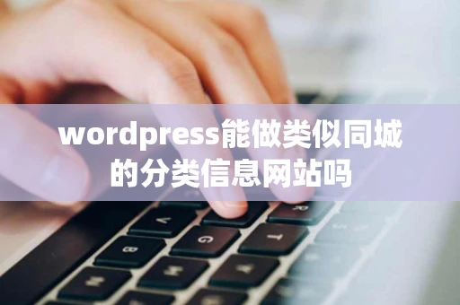 wordpress能做类似同城的分类信息网站吗
