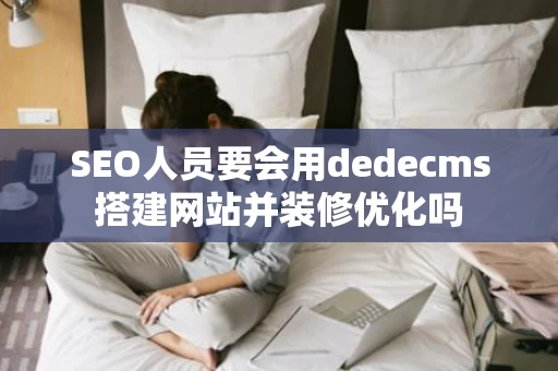 SEO人员要会用dedecms搭建网站并装修优化吗