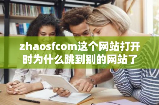 zhaosfcom这个网站打开时为什么跳到别的网站了