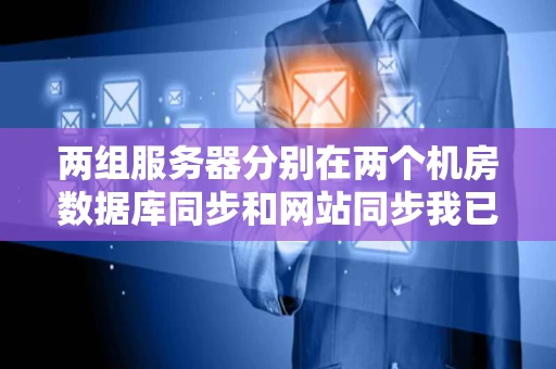 两组服务器分别在两个机房数据库同步和网站同步我已经搞定但如何