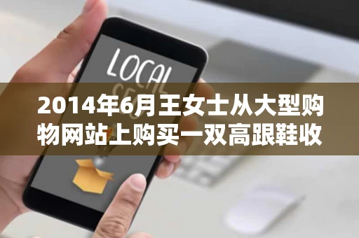 2014年6月王女士从大型购物网站上购买一双高跟鞋收到货后王女士