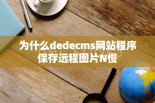 为什么dedecms网站程序保存远程图片N慢