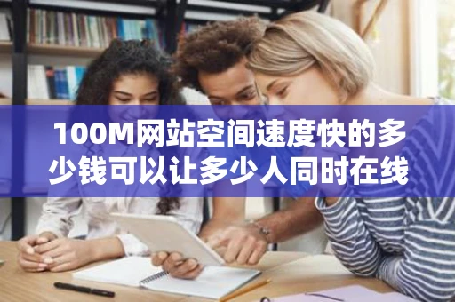 100M网站空间速度快的多少钱可以让多少人同时在线