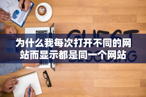 为什么我每次打开不同的网站而显示都是同一个网站