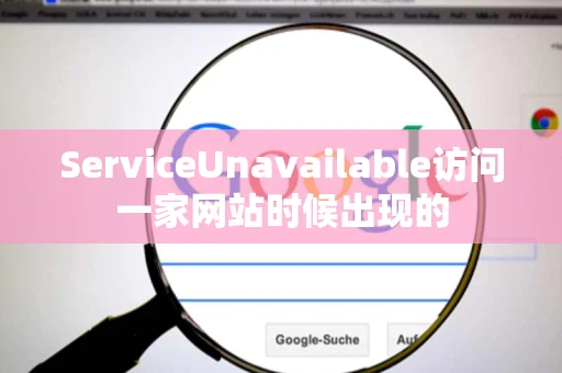 ServiceUnavailable访问一家网站时候出现的