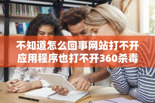 不知道怎么回事网站打不开应用程序也打不开360杀毒也没毒电脑有