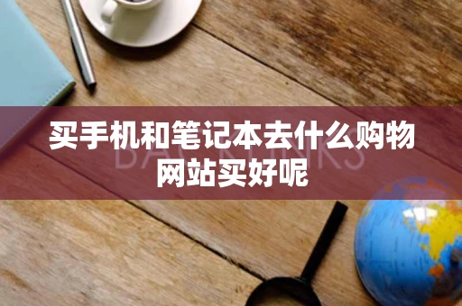 买手机和笔记本去什么购物网站买好呢