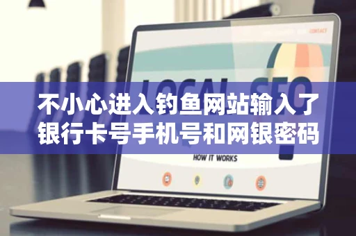 不小心进入钓鱼网站输入了银行卡号手机号和网银密码好不好有事啊