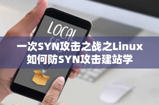 一次SYN攻击之战之Linux如何防SYN攻击建站学