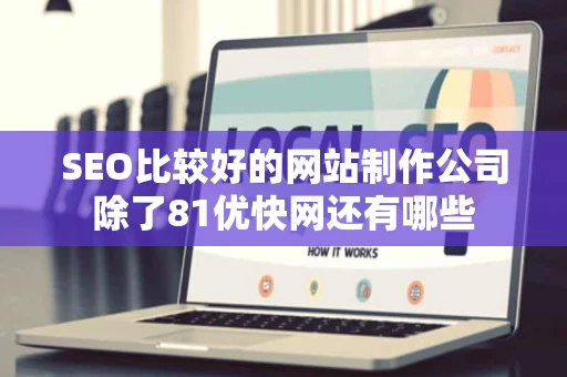 SEO比较好的网站制作公司除了81优快网还有哪些