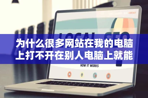 为什么很多网站在我的电脑上打不开在别人电脑上就能打开什么病毒