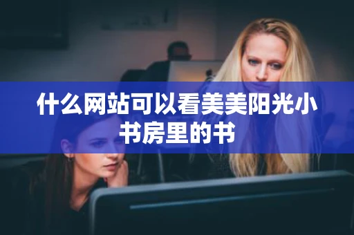 什么网站可以看美美阳光小书房里的书