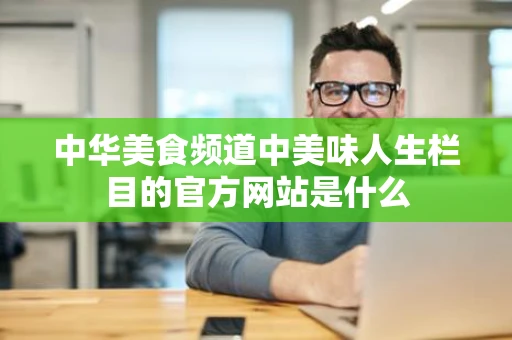 中华美食频道中美味人生栏目的官方网站是什么