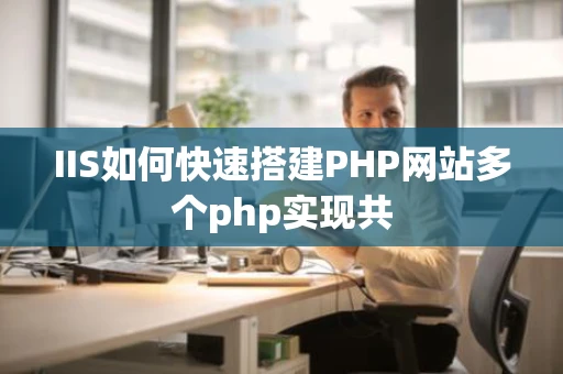 IIS如何快速搭建PHP网站多个php实现共