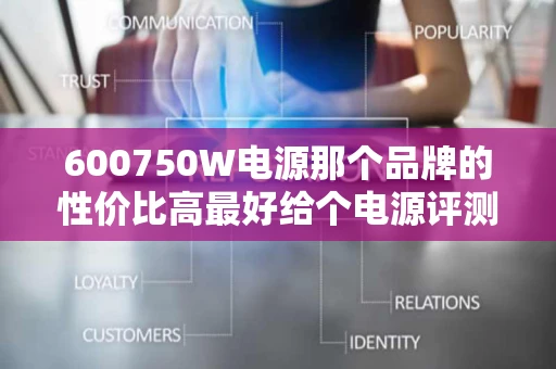 600750W电源那个品牌的性价比高最好给个电源评测的网站