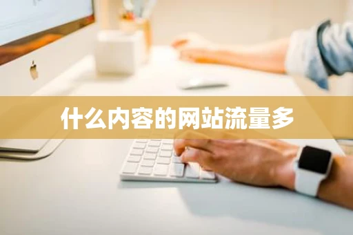什么内容的网站流量多