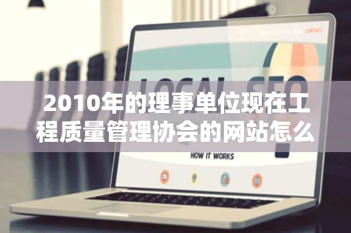 2010年的理事单位现在工程质量管理协会的网站怎么打不开谢谢