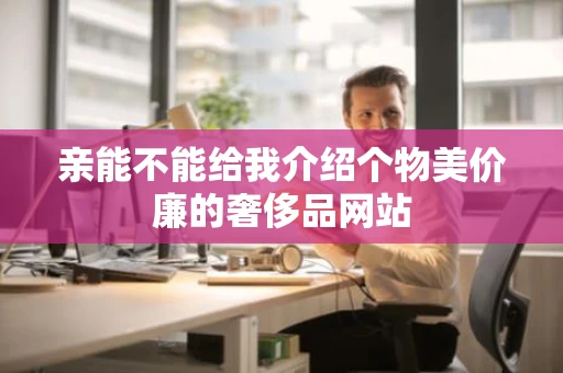 亲能不能给我介绍个物美价廉的奢侈品网站