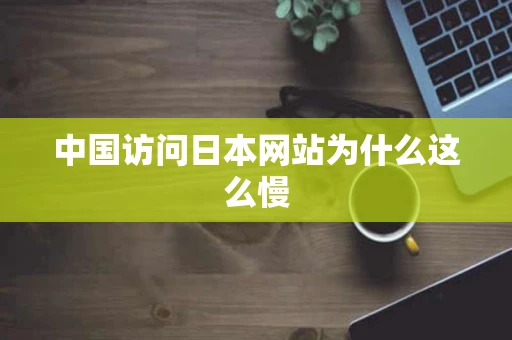 中国访问日本网站为什么这么慢