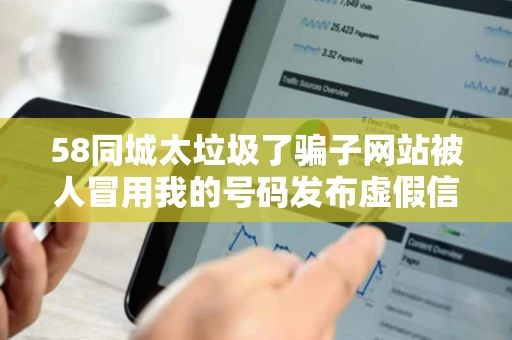 58同城太垃圾了骗子网站被人冒用我的号码发布虚假信息真是太烦人