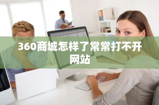 360商城怎样了常常打不开网站
