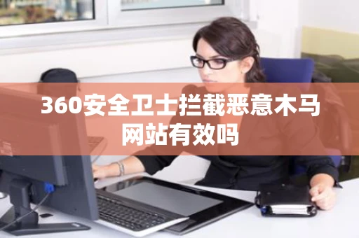 360安全卫士拦截恶意木马网站有效吗