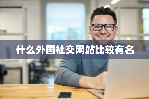 什么外国社交网站比较有名