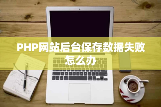 PHP网站后台保存数据失败怎么办