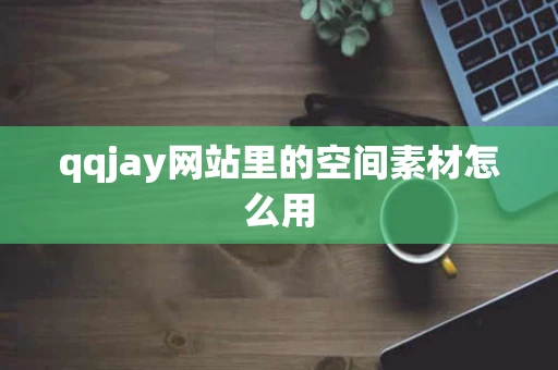 qqjay网站里的空间素材怎么用