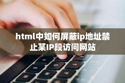 html中如何屏蔽ip地址禁止某IP段访问网站