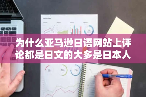 为什么亚马逊日语网站上评论都是日文的大多是日本人买的吗
