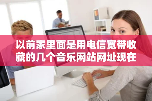 以前家里面是用电信宽带收藏的几个音乐网站网址现在搬家换了铁通