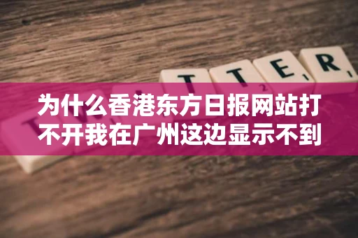 为什么香港东方日报网站打不开我在广州这边显示不到网站内容