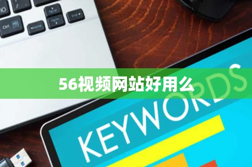 56视频网站好用么