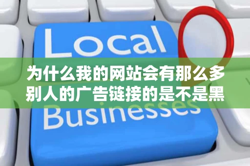 为什么我的网站会有那么多别人的广告链接的是不是黑链请教高手