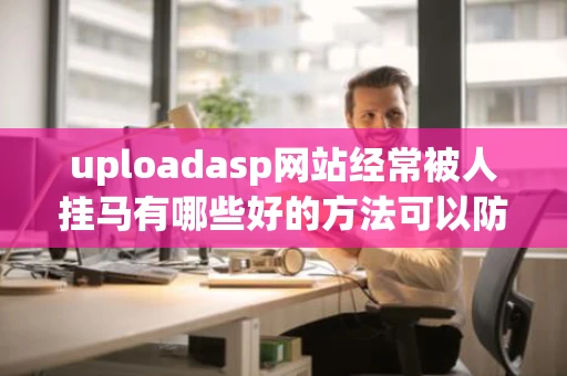 uploadasp网站经常被人挂马有哪些好的方法可以防止黑客侵入