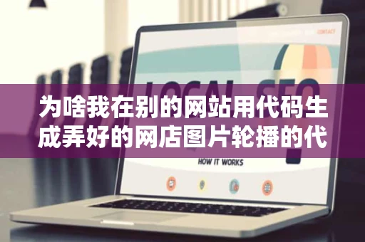 为啥我在别的网站用代码生成弄好的网店图片轮播的代码复制到