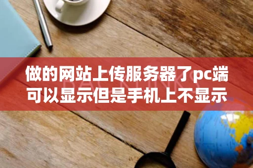 做的网站上传服务器了pc端可以显示但是手机上不显示什么原因