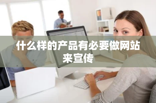 什么样的产品有必要做网站来宣传