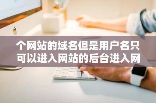个网站的域名但是用户名只可以进入网站的后台进入网站主页就显示