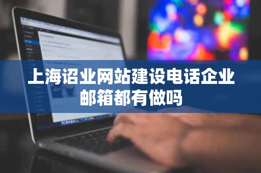 上海诏业网站建设电话企业邮箱都有做吗