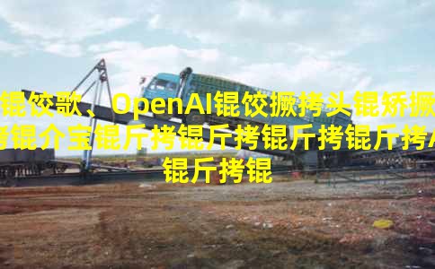 �ȸ衢OpenAI�Ⱦ�ͷ�þ��鱦��������AI����